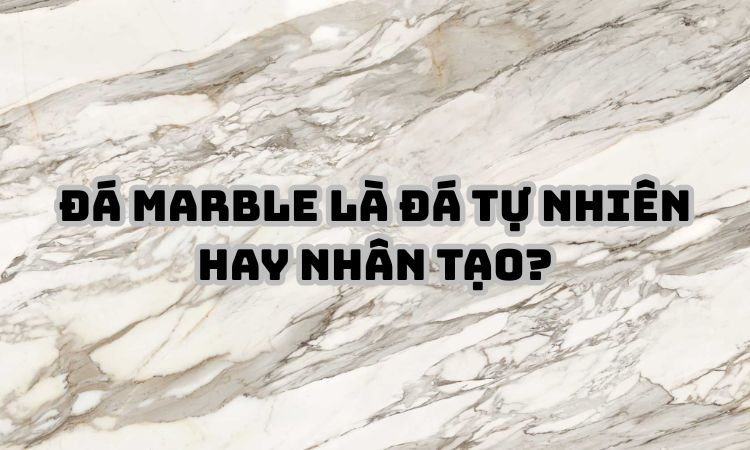 Đá marble là đá tự nhiên hay nhân tạo?