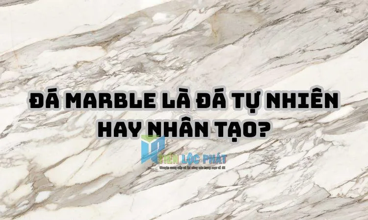 Đá marble là đá tự nhiên hay nhân tạo?