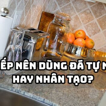 Mặt bếp nên dùng đá tự nhiên hay nhân tạo?